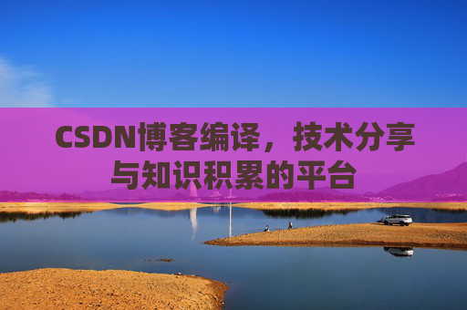 CSDN博客编译,技术分享与知识积累的平台